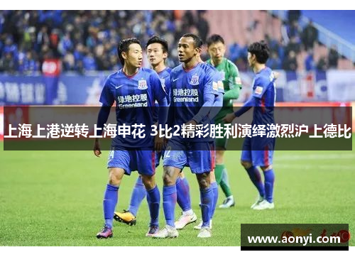 上海上港逆转上海申花 3比2精彩胜利演绎激烈沪上德比